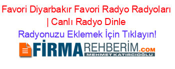 Favori+Diyarbakır+Favori+Radyo+Radyoları+|+Canlı+Radyo+Dinle Radyonuzu+Eklemek+İçin+Tıklayın!